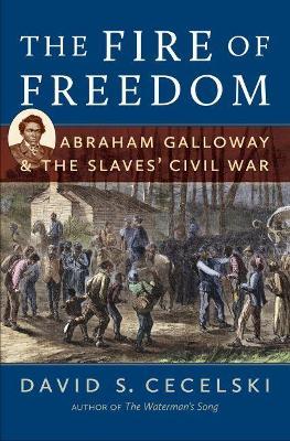 The Fire of Freedom: Abraham Galloway and the Slaves' Civil War - David S. Cecelski