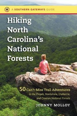 Hiking North Carolina's National Forests: 50 Can't-Miss Trail Adventures in the Pisgah, Nantahala, Uwharrie, and Croatan National Forests - Johnny Molloy