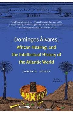 Coperta cărții 'Domingos �lvares, African Healing, and the Intellectual History of the Atlantic World - James H. Sweet'