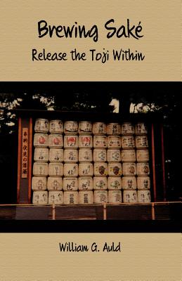 Brewing Sake: Release the Toji Within - William G. Auld