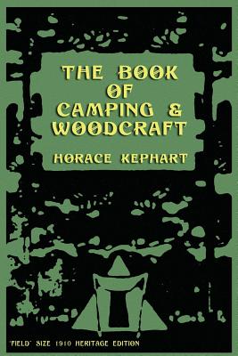 The Book of Camping & Woodcraft: A Guidebook For Those Who Travel In The Wilderness - Horace Kephart
