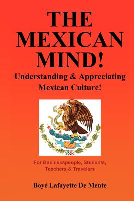 The Mexican Mind!: Understanding & Appreciating Mexican Culture! - Boye Lafayette De Mente