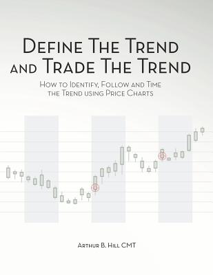 Define the Trend and Trade the Trend: How to Identify, Follow and Time the Trend using Price Charts - Arthur B. Hill