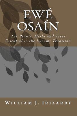 Ewe Osain: 221 Plants, Herbs and Trees essential to the Lucumi tradition. - William J. Irizarry Jr