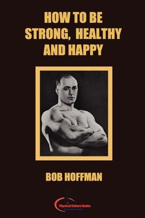 How to be Strong, Healthy and Happy: (Original Version, Restored) - Bob Hoffman