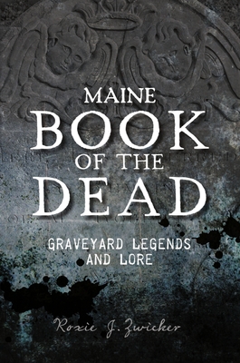 Maine Book of the Dead: Graveyard Legends and Lore - Roxie J. Zwicker