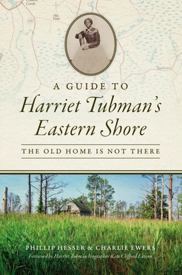 A Guide to Harriet Tubman's Eastern Shore: The Old Home Is Not There - Phillip Hesser