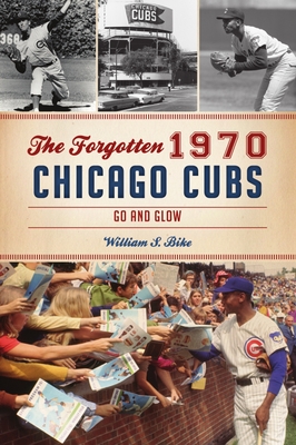 The Forgotten 1970 Chicago Cubs: Go and Glow - William S. Bike