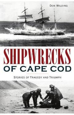 Coperta cărții 'Shipwrecks of Cape Cod: Stories of Tragedy and Triumph - Don Wilding'