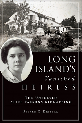 Long Island's Vanished Heiress: The Unsolved Alice Parsons Kidnapping - Steven C. Drielak