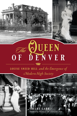 The Queen of Denver: Louise Sneed Hill and the Emergence of Modern High Society - Shelby Carr