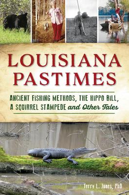 Louisiana Pastimes: Ancient Fishing Methods, the Hippo Bill, a Squirrel Stampede and Other Tales - Terry L. Jones Phd