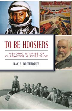 Coperta cărții 'To Be Hoosiers: Historic Stories of Character and Fortitude - Ray E. Boomhower'