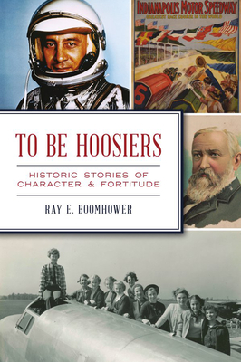 To Be Hoosiers: Historic Stories of Character and Fortitude - Ray E. Boomhower