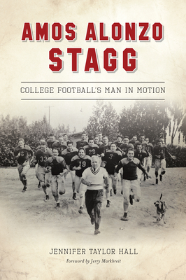 Amos Alonzo Stagg: College Football's Man in Motion - Jennifer Taylor Hall