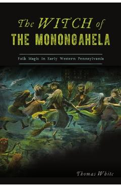 The Witch of the Monongahela: Folk Magic in Early Western Pennsylvania