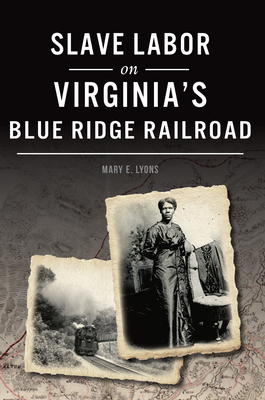 Slave Labor on Virginia's Blue Ridge Railroad - Mary E. Lyons