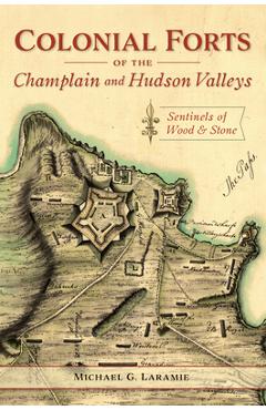 Coperta cărții 'Colonial Forts of the Champlain and Hudson Valleys: Sentinels of Wood and Stone - Michael G. Laramie'