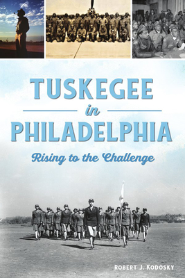 Tuskegee in Philadelphia: Rising to the Challenge - Robert J. Kodosky