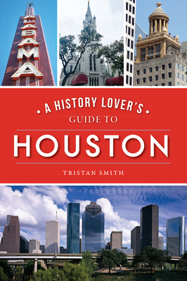 A History Lover's Guide to Houston - Tristan Smith