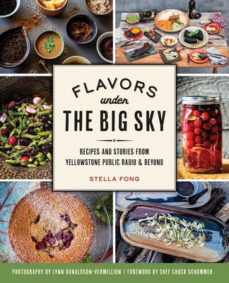 Flavors Under the Big Sky: Recipes and Stories from Yellowstone Public Radio and Beyond - Stella Fong