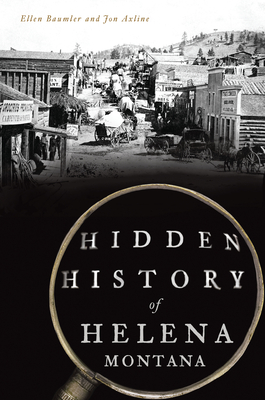 Hidden History of Helena, Montana - Ellen Baumler