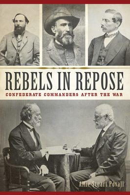 Rebels in Repose: Confederate Commanders After the War - Allie Stuart Povall