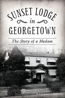 Sunset Lodge in Georgetown: The Story of a Madam - David Gregg Hodges