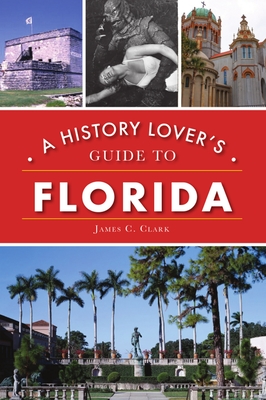 A History Lover's Guide to Florida - James C. Clark