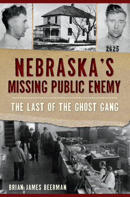 Nebraska's Missing Public Enemy: The Last of the Ghost Gang - Brian James Beerman