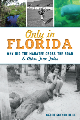 Only in Florida: Why Did the Manatee Cross the Road and Other True Tales - Caren Schnur Neile