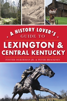 A History Lover's Guide to Lexington and Central Kentucky - Foster Ockerman Jr