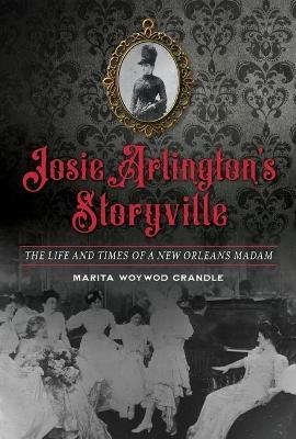 Josie Arlington's Storyville: The Life and Times of a New Orleans Madam - Marita Woywod Crandle