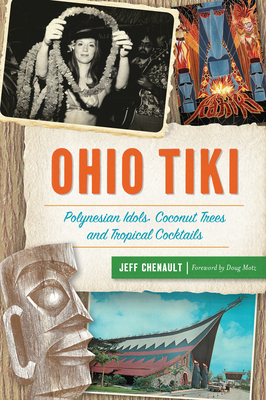 Ohio Tiki: Polynesian Idols, Coconut Trees and Tropical Cocktails - Jeff Chenault