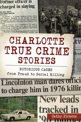 Charlotte True Crime Stories: Notorious Cases from Fraud to Serial Killing - Cathy Pickens