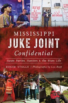 Mississippi Juke Joint Confidential: House Parties, Hustlers and the Blues Life - Roger Stolle