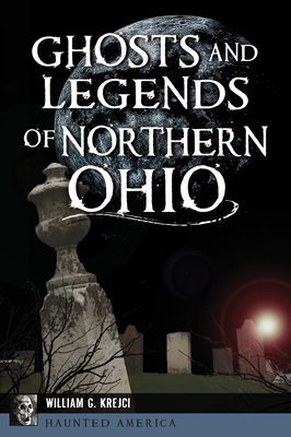 Ghosts and Legends of Northern Ohio - William G. Krejci