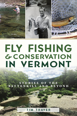 Fly Fishing and Conservation in Vermont: Stories of the Battenkill and Beyond - Tim Traver