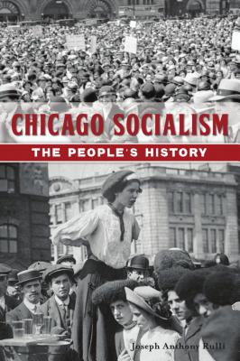 Chicago Socialism: The People's History - Joseph Anthony Rulli