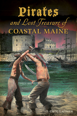 Pirates and Lost Treasure of Coastal Maine - Greg Latimer