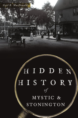 Hidden History of Mystic & Stonington - Gail B. Macdonald