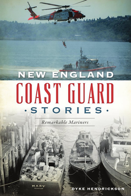 New England Coast Guard Stories: Remarkable Mariners - Dyke Hendrickson