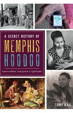 Coperta cărții 'A Secret History of Memphis Hoodoo: Rootworkers, Conjurers & Spirituals - Tony Kail'