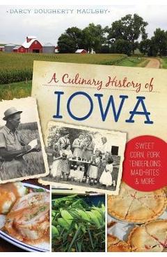 Coperta cărții 'A Culinary History of Iowa: Sweet Corn, Pork Tenderloins, Maid-Rites & More - Darcy Dougherty Maulsby'