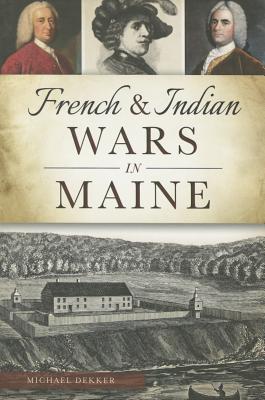 French & Indian Wars in Maine - Michael Dekker