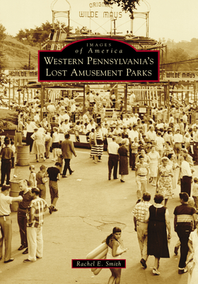 Western Pennsylvania's Lost Amusement Parks - Rachel E. Smith