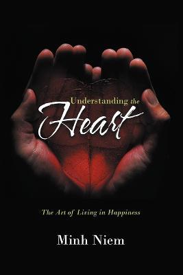 Understanding the Heart: The Art of Living in Happiness - Minh Niem