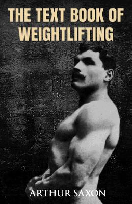 The Text Book of Weightlifting - Arthur Saxon
