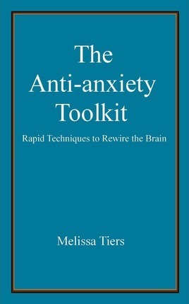 The Anti-Anxiety Toolkit: Rapid Techniques to Rewire the Brain - Melissa Tiers