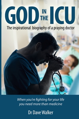 God in the ICU: Suddenly things happened that he never could have imagined - Dave A. Walker